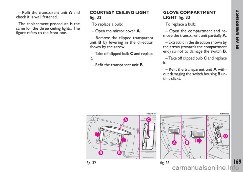 FIAT ULYSSE 2008 2.G Owners Manual IN AN EMERGENCY
169
– Refit the transparent unit Aand
check it is well fastened.
The replacement procedure is the
same for the three ceiling lights. The
figure refers to the front one.COURTESY CEIL FIAT ULYSSE 2008 2.G Owners Manual IN AN EMERGENCY
169
– Refit the transparent unit Aand
check it is well fastened.
The replacement procedure is the
same for the three ceiling lights. The
figure refers to the front one.COURTESY CEIL