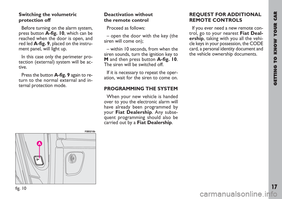 FIAT ULYSSE 2008 2.G User Guide GETTING TO KNOW YOUR CAR
17
Switching the volumetric
protection off
Before turning on the alarm system,
press button A-fig. 10, which can be
reached when the door is open, and
red led A-fig. 9, placed FIAT ULYSSE 2008 2.G User Guide GETTING TO KNOW YOUR CAR
17
Switching the volumetric
protection off
Before turning on the alarm system,
press button A-fig. 10, which can be
reached when the door is open, and
red led A-fig. 9, placed