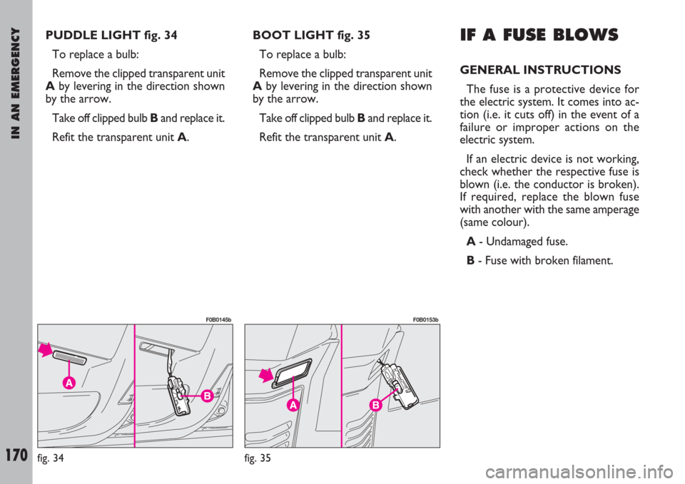 FIAT ULYSSE 2008 2.G Owners Manual IN AN EMERGENCY
170
PUDDLE LIGHT fig. 34
To replace a bulb:
Remove the clipped transparent unit
Aby levering in the direction shown
by the arrow.
Take off clipped bulb Band replace it.
Refit the trans FIAT ULYSSE 2008 2.G Owners Manual IN AN EMERGENCY
170
PUDDLE LIGHT fig. 34
To replace a bulb:
Remove the clipped transparent unit
Aby levering in the direction shown
by the arrow.
Take off clipped bulb Band replace it.
Refit the trans