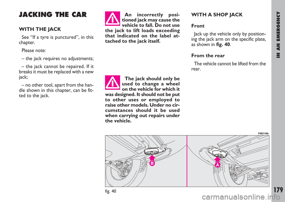 FIAT ULYSSE 2008 2.G Owners Manual IN AN EMERGENCY
179
JACKING THE CAR
WITH THE JACK
See “If a tyre is punctured”, in this
chapter.
Please note:
– the jack requires no adjustments;
– the jack cannot be repaired. If it
breaks it FIAT ULYSSE 2008 2.G Owners Manual IN AN EMERGENCY
179
JACKING THE CAR
WITH THE JACK
See “If a tyre is punctured”, in this
chapter.
Please note:
– the jack requires no adjustments;
– the jack cannot be repaired. If it
breaks it