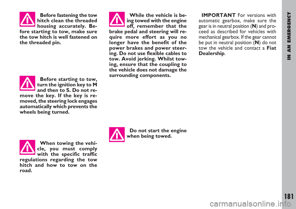 FIAT ULYSSE 2008 2.G Owners Manual IN AN EMERGENCY
181
Before fastening the tow
hitch clean the threaded
housing accurately. Be-
fore starting to tow, make sure
the tow hitch is well fastened on
the threaded pin.While the vehicle is be