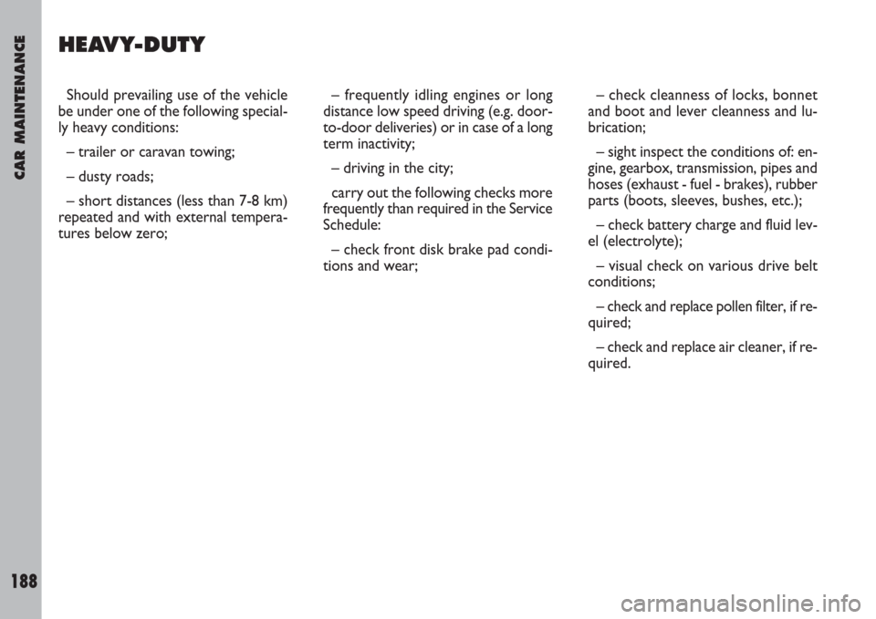 FIAT ULYSSE 2008 2.G Owners Manual CAR MAINTENANCE
188
Should prevailing use of the vehicle
be under one of the following special-
ly heavy conditions:
– trailer or caravan towing;
– dusty roads;
– short distances (less than 7-8 