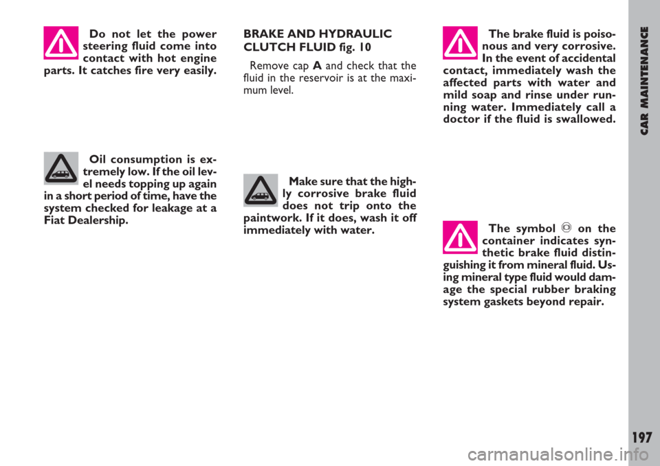 FIAT ULYSSE 2008 2.G Owners Manual CAR MAINTENANCE
197
Do not let the power
steering fluid come into
contact with hot engine
parts. It catches fire very easily.The brake fluid is poiso-
nous and very corrosive.
In the event of accident