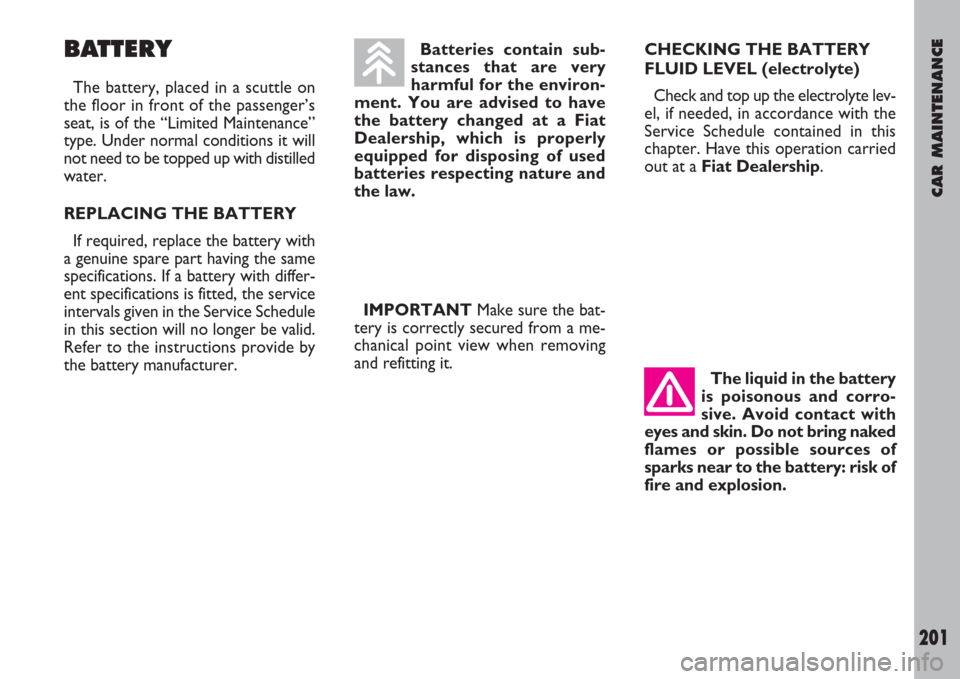 FIAT ULYSSE 2008 2.G Owners Manual CAR MAINTENANCE
201
BATTERY
The battery, placed in a scuttle on
the floor in front of the passenger’s
seat, is of the “Limited Maintenance”
type. Under normal conditions it will
not need to be t
