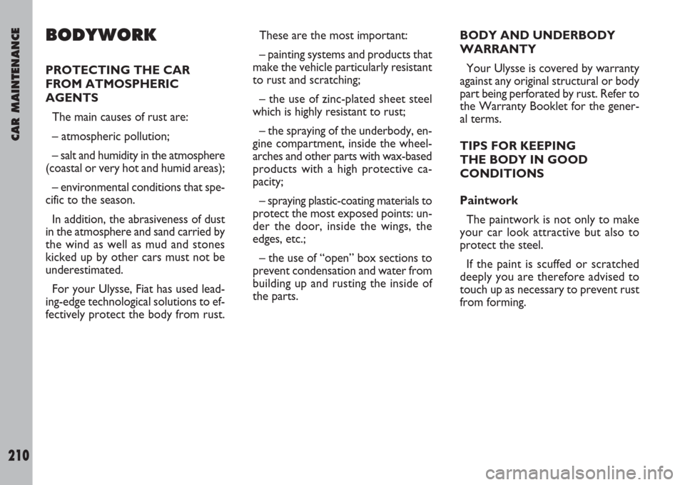 FIAT ULYSSE 2008 2.G Owners Manual CAR MAINTENANCE
210
BODYWORK
PROTECTING THE CAR
FROM ATMOSPHERIC
AGENTS
The main causes of rust are:
– atmospheric pollution;
– salt and humidity in the atmosphere
(coastal or very hot and humid a