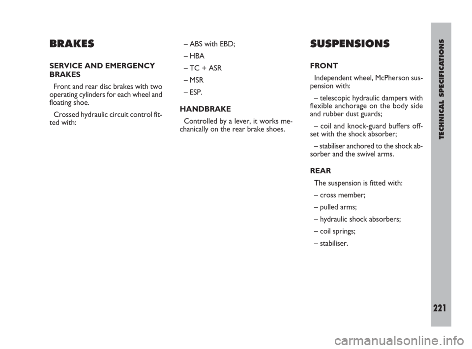 FIAT ULYSSE 2008 2.G Owners Manual TECHNICAL SPECIFICATIONS
221
BRAKES
SERVICE AND EMERGENCY
BRAKES
Front and rear disc brakes with two
operating cylinders for each wheel and
floating shoe.
Crossed hydraulic circuit control fit-
ted wi