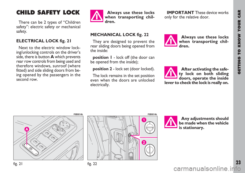 FIAT ULYSSE 2008 2.G Owners Manual GETTING TO KNOW YOUR CAR
23
CHILD SAFETY LOCK
There can be 2 types of “Children
safety”: electric safety or mechanical
safety.
ELECTRICAL LOCK fig. 21
Next to the electric window lock-
ing/unlocki FIAT ULYSSE 2008 2.G Owners Manual GETTING TO KNOW YOUR CAR
23
CHILD SAFETY LOCK
There can be 2 types of “Children
safety”: electric safety or mechanical
safety.
ELECTRICAL LOCK fig. 21
Next to the electric window lock-
ing/unlocki