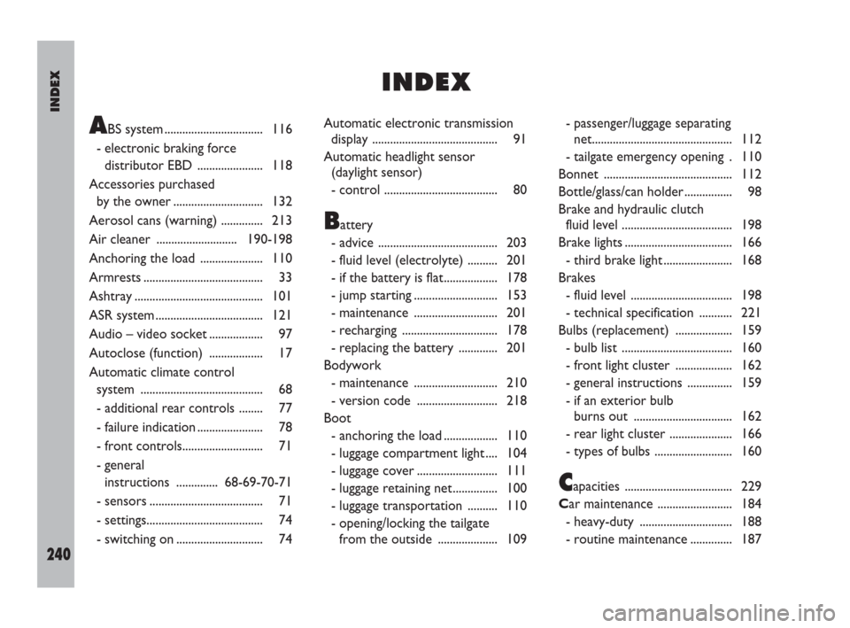 FIAT ULYSSE 2008 2.G Owners Manual INDEX
240
ABS system ................................. 116
- electronic braking force
distributor EBD  ...................... 118
Accessories purchased 
by the owner .............................. 132