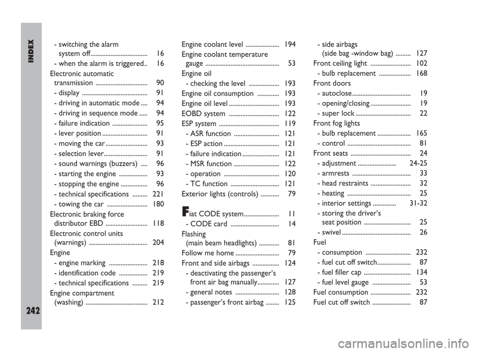 FIAT ULYSSE 2008 2.G Owners Manual INDEX
242
- switching the alarm 
system off.................................. 16
- when the alarm is triggered.. 16
Electronic automatic
transmission ............................... 90
- display  ....