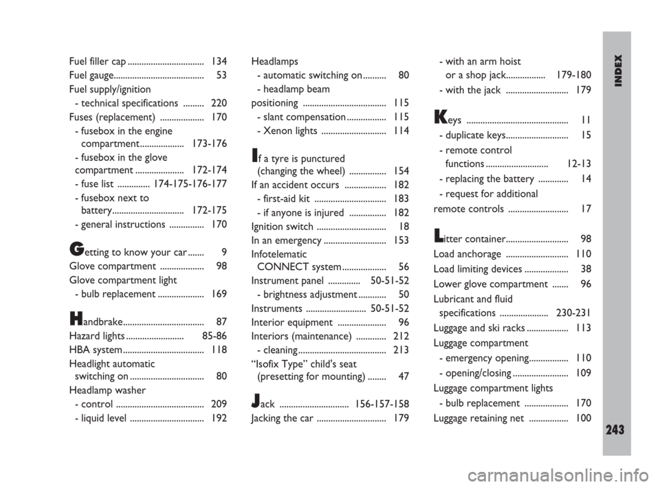 FIAT ULYSSE 2008 2.G User Guide INDEX
243
Fuel filler cap ................................. 134
Fuel gauge....................................... 53
Fuel supply/ignition
- technical specifications  ......... 220
Fuses (replacement) 