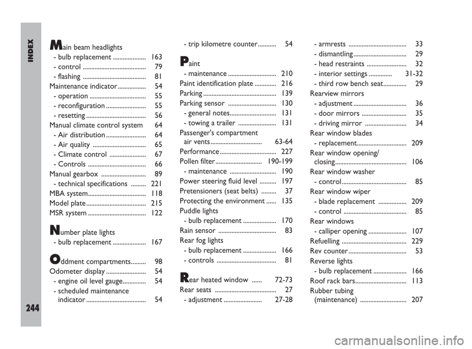 FIAT ULYSSE 2008 2.G User Guide INDEX
244
Main beam headlights
- bulb replacement .................... 163
- control ...................................... 79
- flashing  ...................................... 81
Maintenance indicat