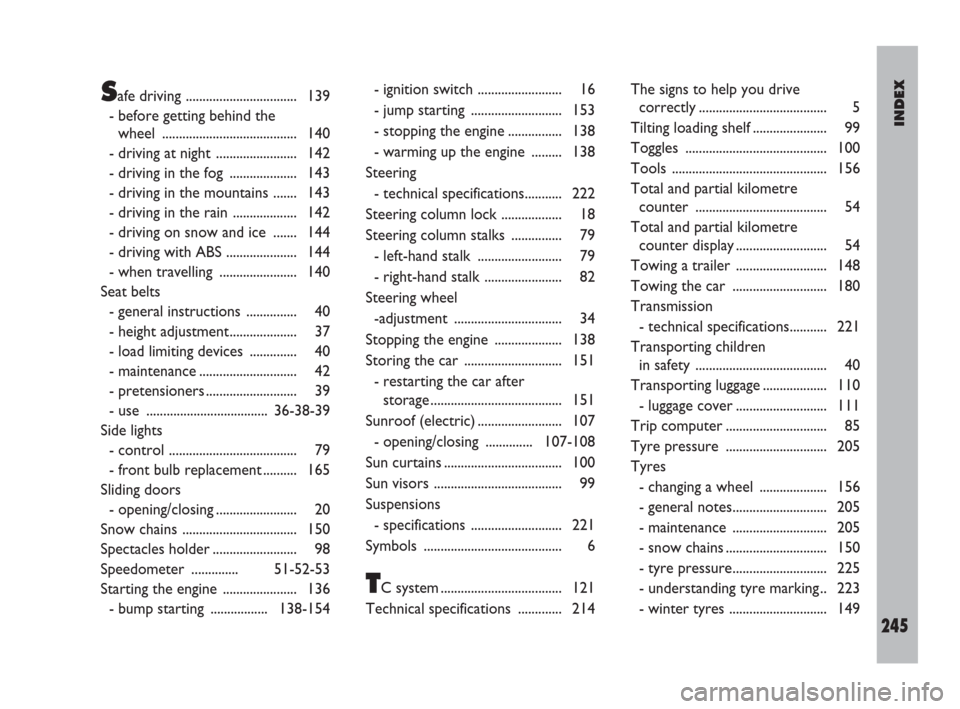 FIAT ULYSSE 2008 2.G Owners Manual INDEX
245
Safe driving ................................. 139
- before getting behind the
wheel ........................................ 140
- driving at night  ........................ 142
- driving i