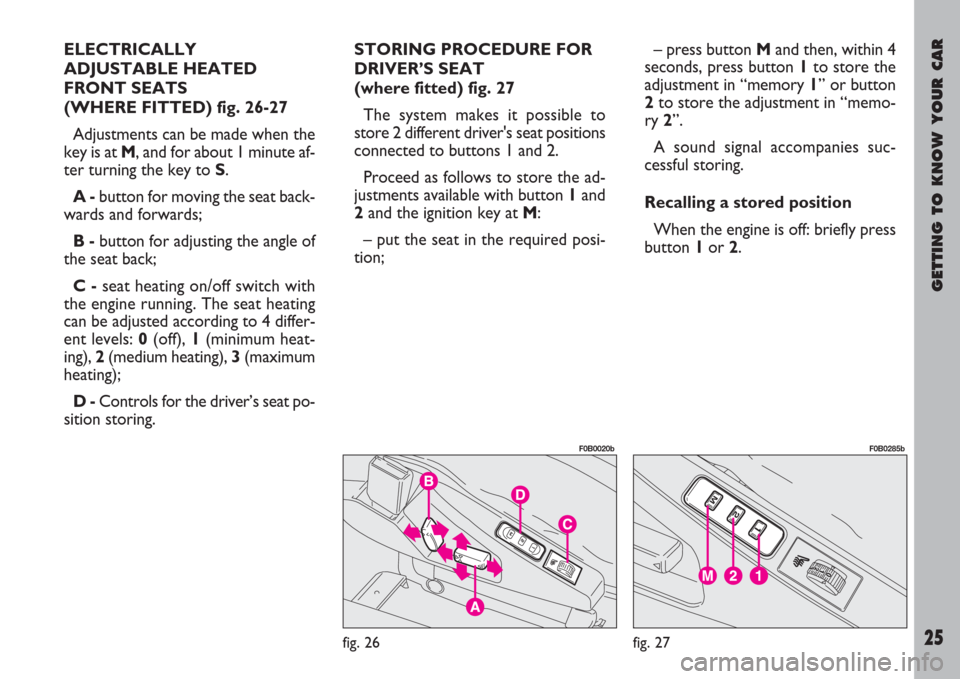 FIAT ULYSSE 2008 2.G Owners Manual GETTING TO KNOW YOUR CAR
25
ELECTRICALLY
ADJUSTABLE HEATED
FRONT SEATS
(WHERE FITTED) fig. 26-27
Adjustments can be made when the
key is at M, and for about 1 minute af-
ter turning the key to S.
A - FIAT ULYSSE 2008 2.G Owners Manual GETTING TO KNOW YOUR CAR
25
ELECTRICALLY
ADJUSTABLE HEATED
FRONT SEATS
(WHERE FITTED) fig. 26-27
Adjustments can be made when the
key is at M, and for about 1 minute af-
ter turning the key to S.
A -