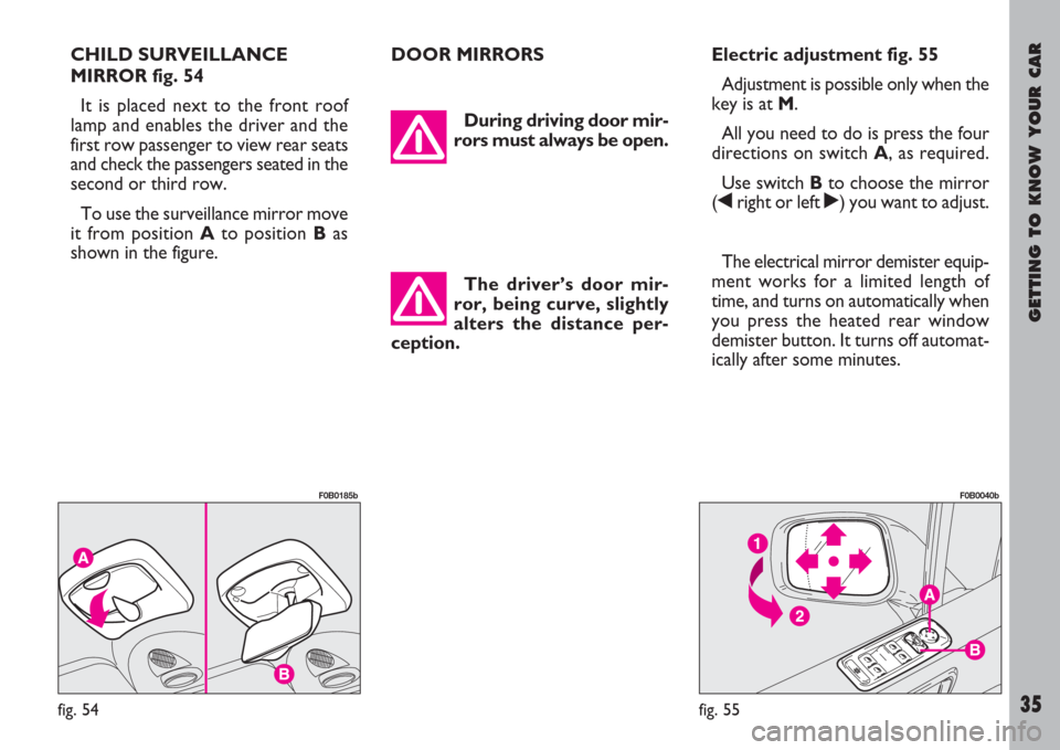 FIAT ULYSSE 2008 2.G Owners Manual GETTING TO KNOW YOUR CAR
35
CHILD SURVEILLANCE
MIRROR fig. 54
It is placed next to the front roof
lamp and enables the driver and the
first row passenger to view rear seats
and check the passengers se