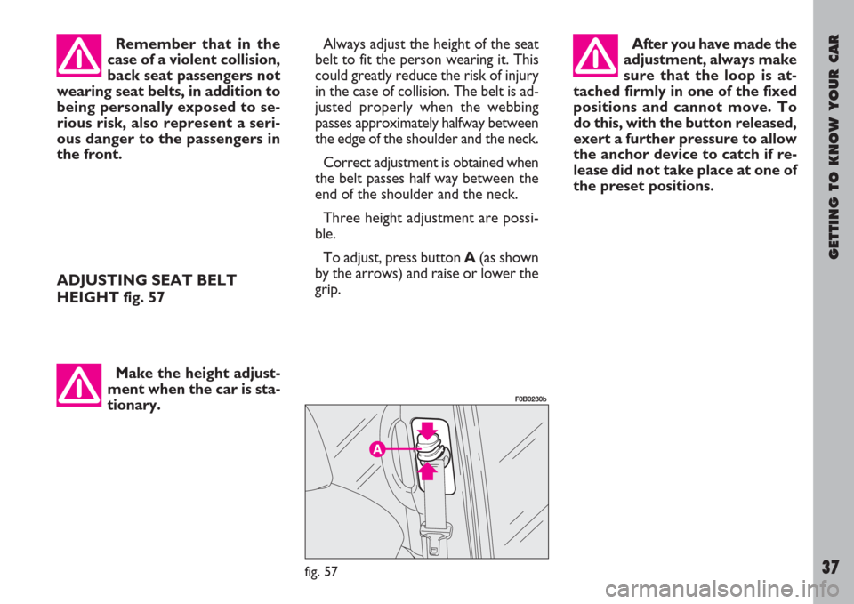 FIAT ULYSSE 2008 2.G Owners Manual GETTING TO KNOW YOUR CAR
37
Remember that in the
case of a violent collision,
back seat passengers not
wearing seat belts, in addition to
being personally exposed to se-
rious risk, also represent a s