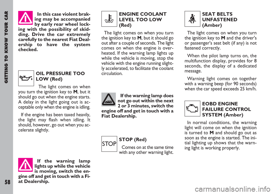 FIAT ULYSSE 2008 2.G Owners Manual GETTING TO KNOW YOUR CAR
58
ENGINE COOLANT
LEVEL TOO LOW
(Red)
The light comes on when you turn
the ignition key to M, but it should go
out after a couple of seconds. The light
comes on when the engin