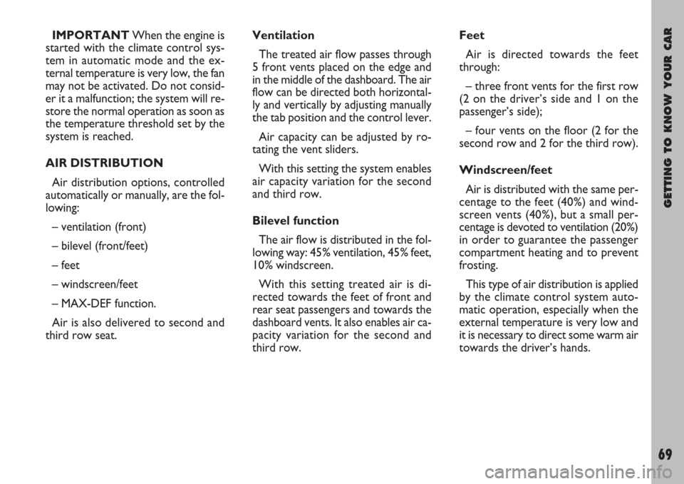 FIAT ULYSSE 2008 2.G Repair Manual GETTING TO KNOW YOUR CAR
69
IMPORTANTWhen the engine is
started with the climate control sys-
tem in automatic mode and the ex-
ternal temperature is very low, the fan
may not be activated. Do not con