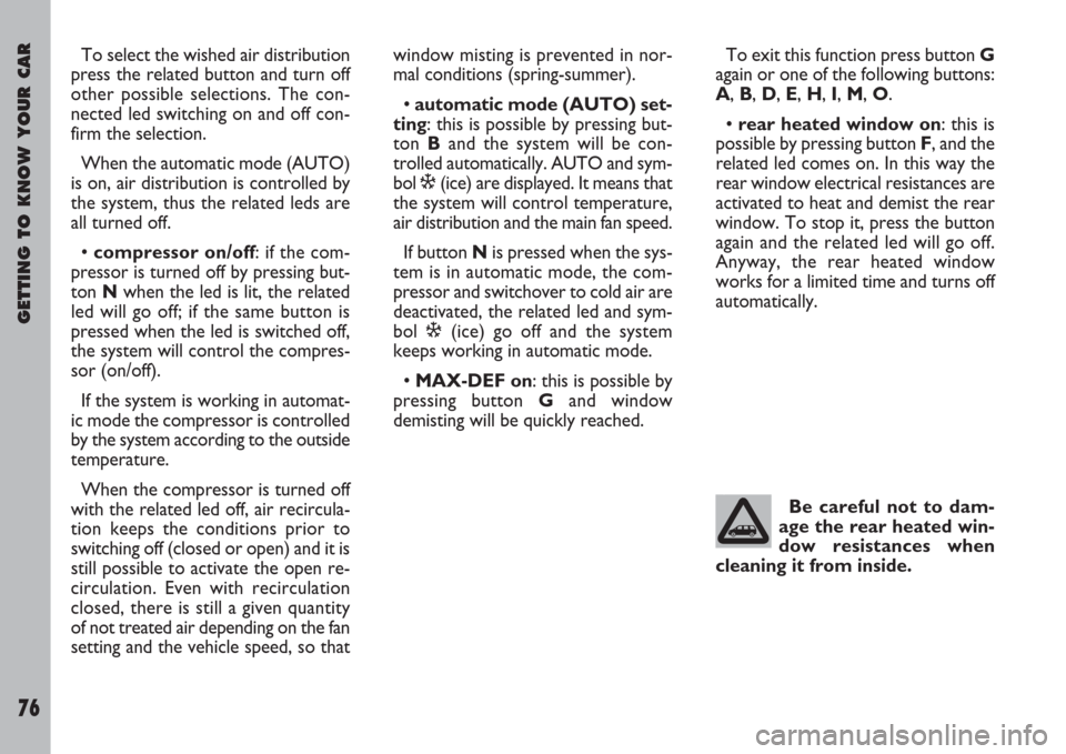 FIAT ULYSSE 2008 2.G Manual PDF GETTING TO KNOW YOUR CAR
76
To select the wished air distribution
press the related button and turn off
other possible selections. The con-
nected led switching on and off con-
firm the selection.
Whe