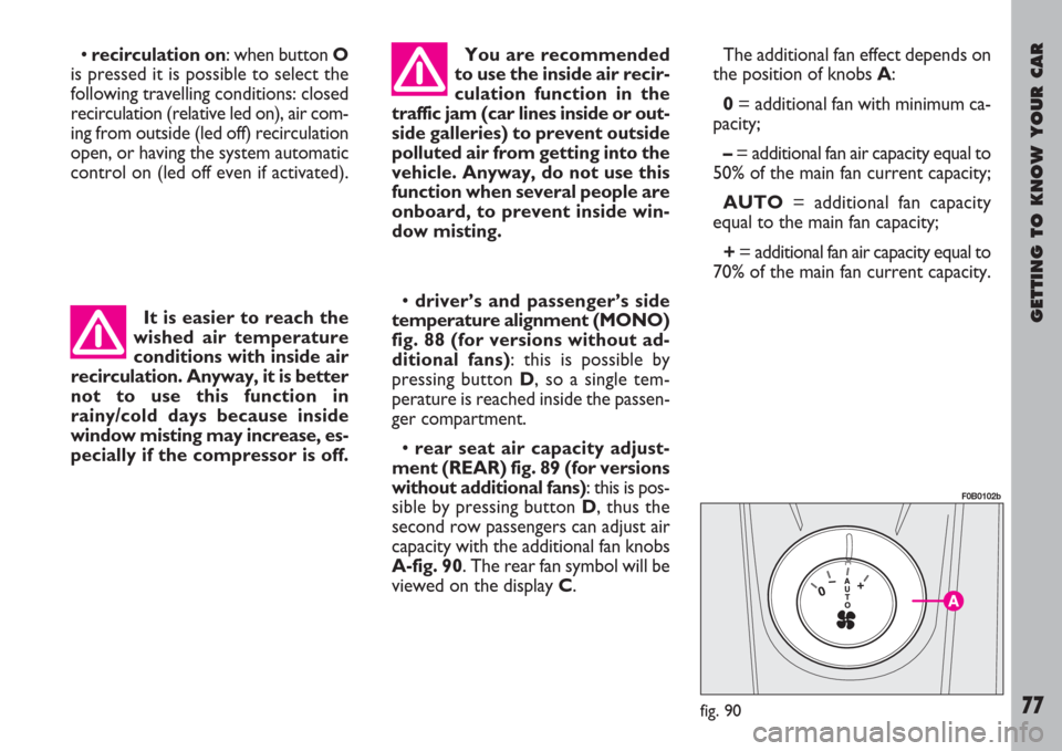 FIAT ULYSSE 2008 2.G Manual PDF GETTING TO KNOW YOUR CAR
77
• recirculation on: when button O
is pressed it is possible to select the
following travelling conditions: closed
recirculation (relative led on), air com-
ing from outsi