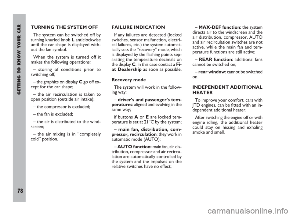 FIAT ULYSSE 2008 2.G Manual PDF GETTING TO KNOW YOUR CAR
78
TURNING THE SYSTEM OFF
The system can be switched off by
turning knurled knob Lanticlockwise
until the car shape is displayed with-
out the fan symbol.
When the system is t