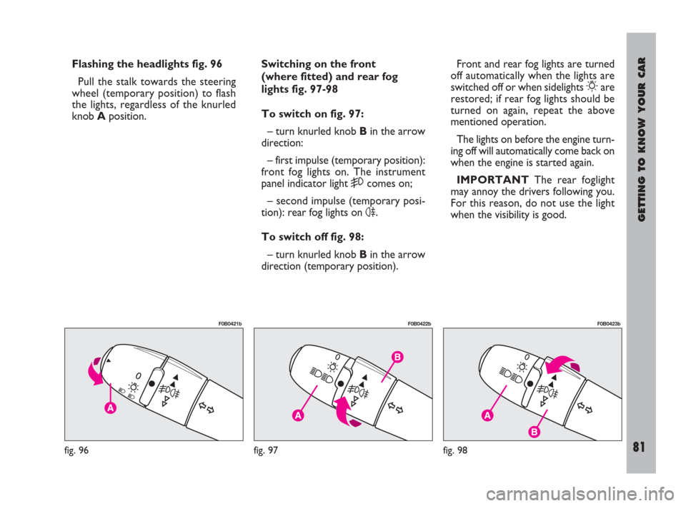 FIAT ULYSSE 2008 2.G Owners Manual GETTING TO KNOW YOUR CAR
81
Flashing the headlights fig. 96
Pull the stalk towards the steering
wheel (temporary position) to flash
the lights, regardless of the knurled
knob Aposition.Switching on th