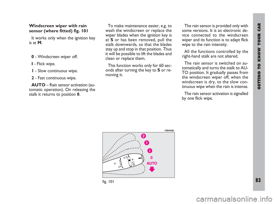 FIAT ULYSSE 2008 2.G Owners Manual GETTING TO KNOW YOUR CAR
83
Windscreen wiper with rain
sensor (where fitted) fig. 101
It works only when the ignition key
is at M.
0- Windscreen wiper off.
I- Flick wipe.
1- Slow continuous wipe.
2- F