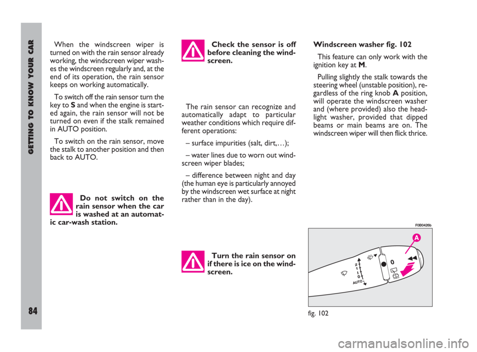 FIAT ULYSSE 2008 2.G Owners Manual GETTING TO KNOW YOUR CAR
84
When the windscreen wiper is
turned on with the rain sensor already
working, the windscreen wiper wash-
es the windscreen regularly and, at the
end of its operation, the ra