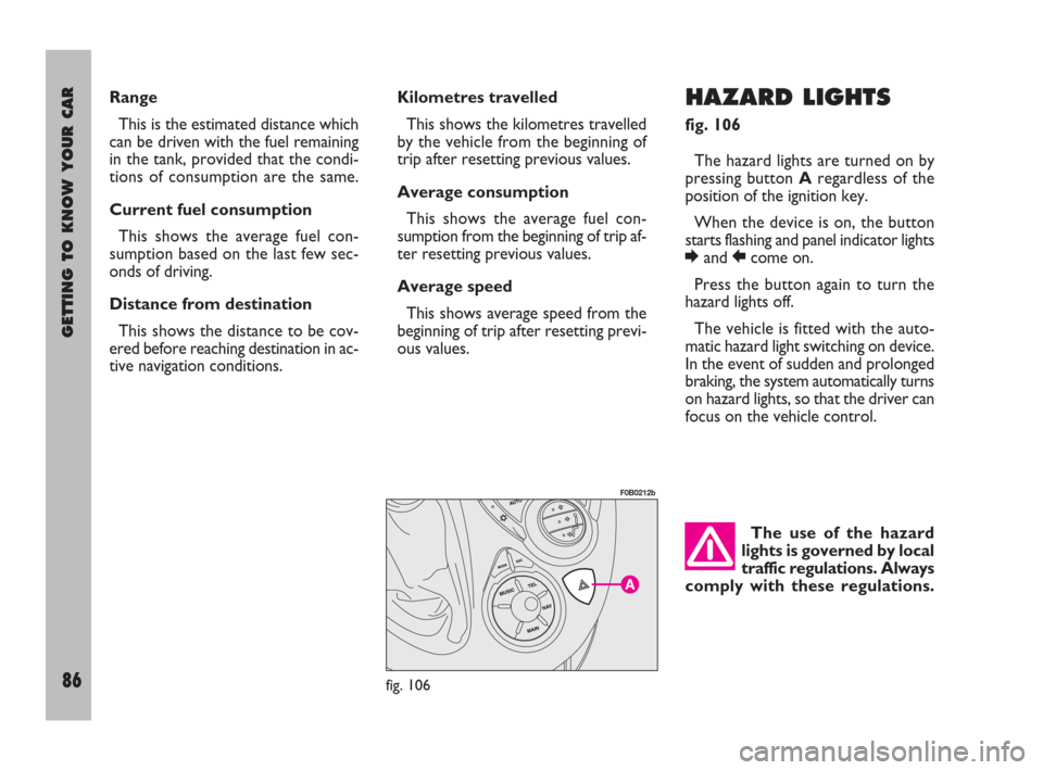 FIAT ULYSSE 2008 2.G Owners Manual GETTING TO KNOW YOUR CAR
86
HAZARD LIGHTS 
fig. 106
The hazard lights are turned on by
pressing button Aregardless of the
position of the ignition key.
When the device is on, the button
starts flashin