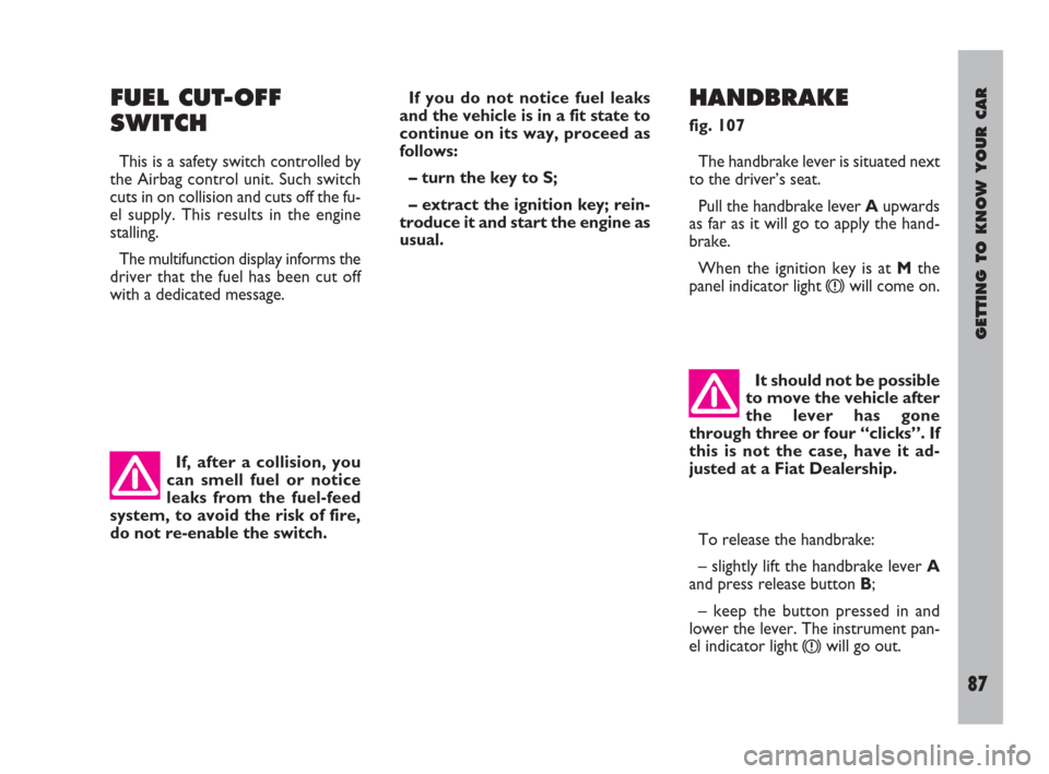 FIAT ULYSSE 2008 2.G Owners Manual GETTING TO KNOW YOUR CAR
87
FUEL CUT-OFF
SWITCH
This is a safety switch controlled by
the Airbag control unit. Such switch
cuts in on collision and cuts off the fu-
el supply. This results in the engi