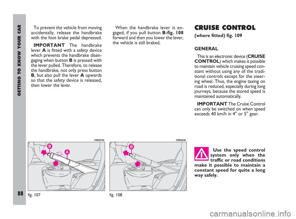 FIAT ULYSSE 2008 2.G Owners Manual GETTING TO KNOW YOUR CAR
88
To prevent the vehicle from moving
accidentally, release the handbrake
with the foot brake pedal depressed.
IMPORTANTThe handbrake
lever A is fitted with a safety device
wh