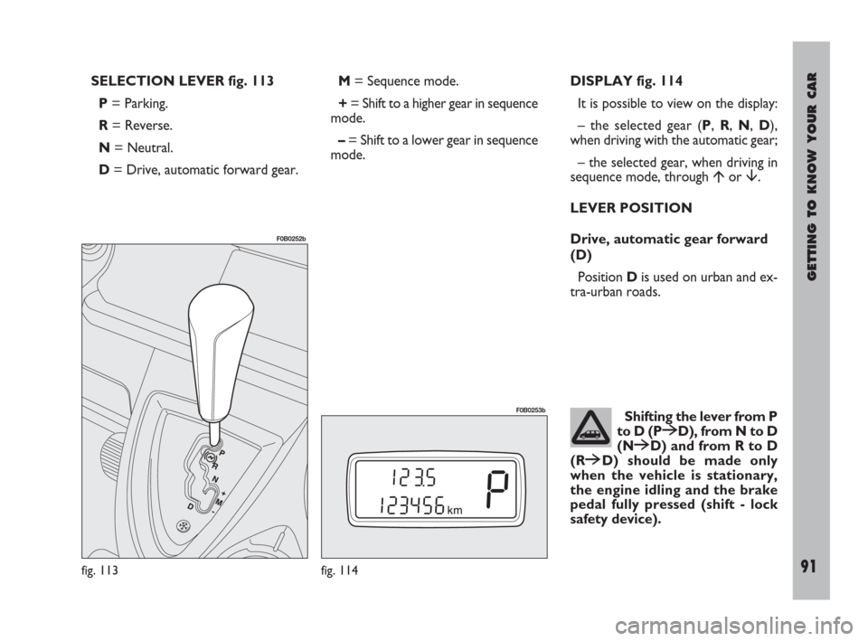 FIAT ULYSSE 2008 2.G Owners Manual GETTING TO KNOW YOUR CAR
91
SELECTION LEVER fig. 113
P= Parking.
R= Reverse.
N= Neutral.
D= Drive, automatic forward gear.M= Sequence mode.
+= Shift to a higher gear in sequence
mode.
–= Shift to a FIAT ULYSSE 2008 2.G Owners Manual GETTING TO KNOW YOUR CAR
91
SELECTION LEVER fig. 113
P= Parking.
R= Reverse.
N= Neutral.
D= Drive, automatic forward gear.M= Sequence mode.
+= Shift to a higher gear in sequence
mode.
–= Shift to a