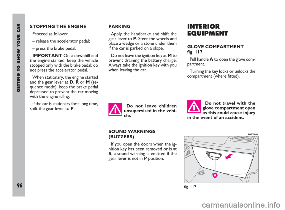 FIAT ULYSSE 2008 2.G Owners Manual GETTING TO KNOW YOUR CAR
96
INTERIOR
EQUIPMENT
GLOVE COMPARTMENT
fig. 117
Pull handle Ato open the glove com-
partment.
Turning the key locks or unlocks the
compartment (where fitted).
Do not travel FIAT ULYSSE 2008 2.G Owners Manual GETTING TO KNOW YOUR CAR
96
INTERIOR
EQUIPMENT
GLOVE COMPARTMENT
fig. 117
Pull handle Ato open the glove com-
partment.
Turning the key locks or unlocks the
compartment (where fitted).
Do not travel