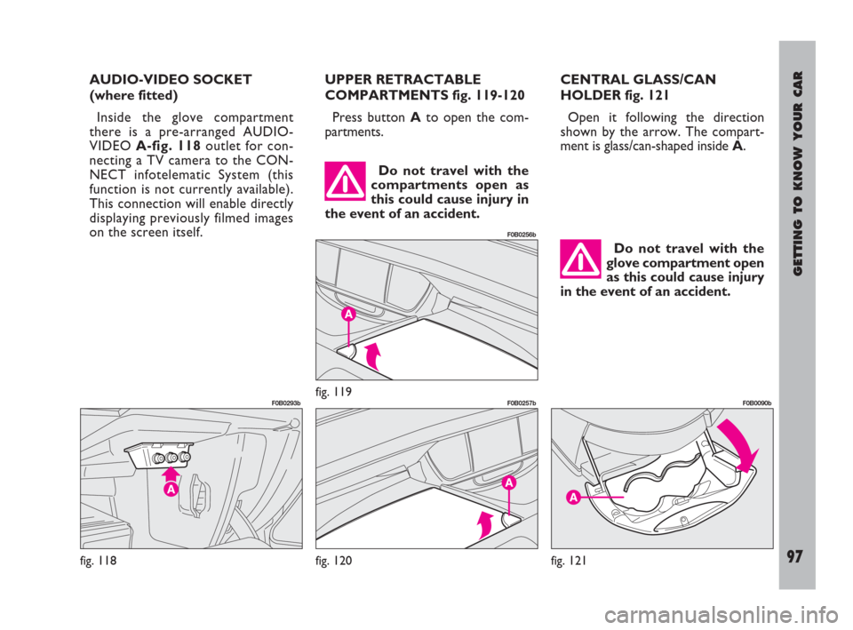 FIAT ULYSSE 2008 2.G Owners Manual GETTING TO KNOW YOUR CAR
97
UPPER RETRACTABLE
COMPARTMENTS fig. 119-120
Press button Ato open the com-
partments.CENTRAL GLASS/CAN
HOLDER fig. 121
Open it following the direction
shown by the arrow. T FIAT ULYSSE 2008 2.G Owners Manual GETTING TO KNOW YOUR CAR
97
UPPER RETRACTABLE
COMPARTMENTS fig. 119-120
Press button Ato open the com-
partments.CENTRAL GLASS/CAN
HOLDER fig. 121
Open it following the direction
shown by the arrow. T