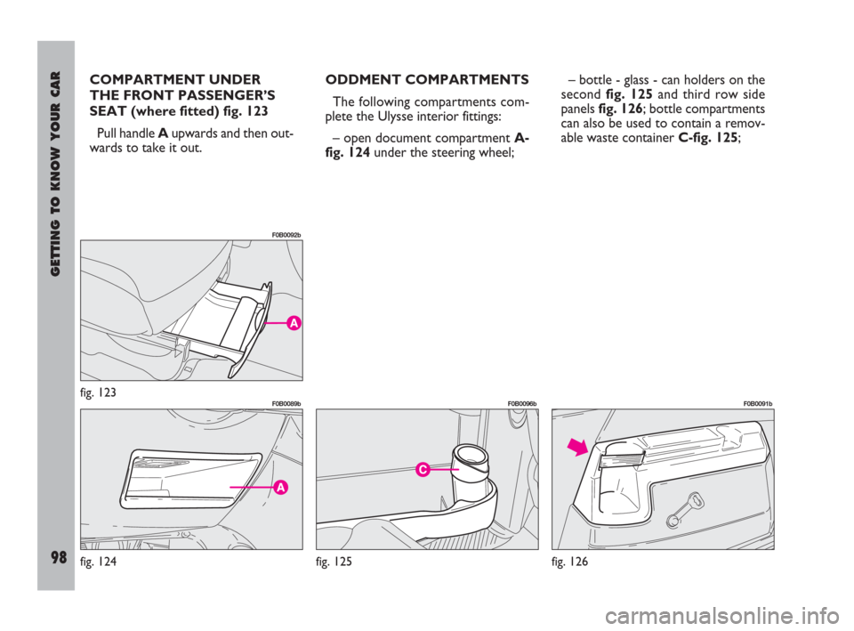 FIAT ULYSSE 2008 2.G Owners Manual GETTING TO KNOW YOUR CAR
98
COMPARTMENT UNDER
THE FRONT PASSENGER’S
SEAT (where fitted) fig. 123
Pull handle Aupwards and then out-
wards to take it out.ODDMENT COMPARTMENTS
The following compartmen