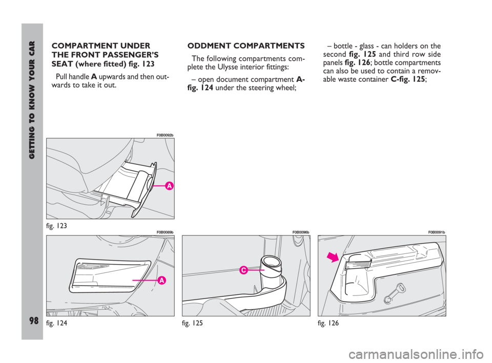 FIAT ULYSSE 2008 2.G Owners Manual GETTING TO KNOW YOUR CAR
98
COMPARTMENT UNDER
THE FRONT PASSENGER’S
SEAT (where fitted) fig. 123
Pull handle Aupwards and then out-
wards to take it out.ODDMENT COMPARTMENTS
The following compartmen FIAT ULYSSE 2008 2.G Owners Manual GETTING TO KNOW YOUR CAR
98
COMPARTMENT UNDER
THE FRONT PASSENGER’S
SEAT (where fitted) fig. 123
Pull handle Aupwards and then out-
wards to take it out.ODDMENT COMPARTMENTS
The following compartmen