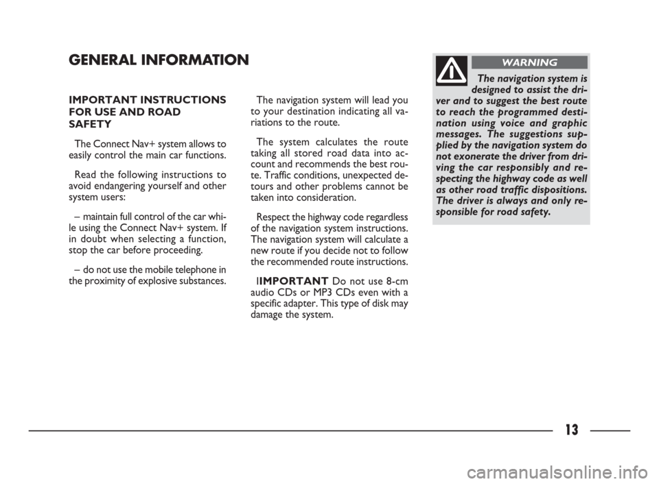FIAT ULYSSE 2009 2.G Connect NavPlus Manual 13
IMPORTANT INSTRUCTIONS
FOR USE AND ROAD
SAFETY 
The Connect Nav+ system allows to
easily control the main car functions.
Read the following instructions to
avoid endangering yourself and other
syst