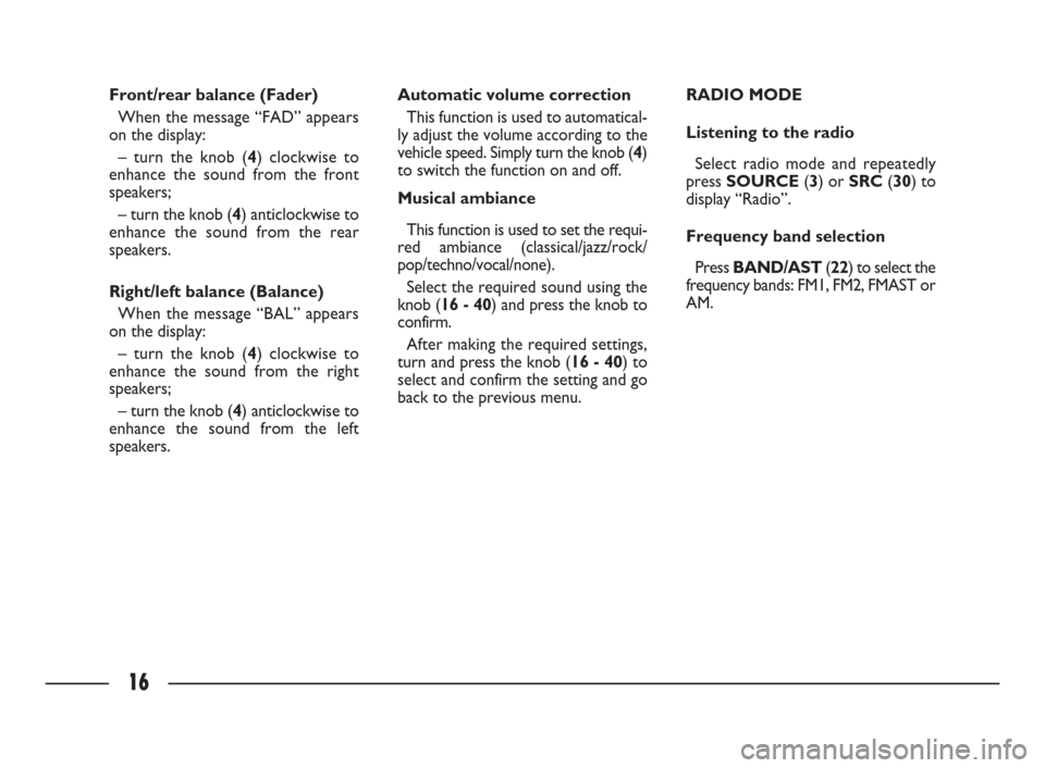 FIAT ULYSSE 2009 2.G Connect NavPlus Manual 16
Front/rear balance (Fader)
When the message “FAD” appears
on the display:
– turn the knob (4) clockwise to
enhance the sound from the front
speakers;
– turn the knob (4) anticlockwise to
en