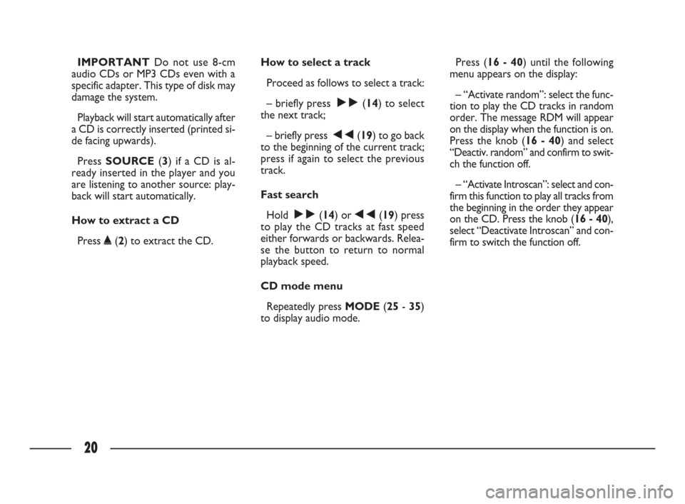 FIAT ULYSSE 2009 2.G Connect NavPlus Manual 20
IMPORTANTDo not use 8-cm
audio CDs or MP3 CDs even with a
specific adapter. This type of disk may
damage the system. 
Playback will start automatically after
a CD is correctly inserted (printed si-