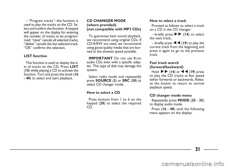 FIAT ULYSSE 2009 2.G Connect NavPlus Manual 21
– “Program tracks”: this function is
used to play the tracks on the CD. Se-
lect and confirm the function. A keypad
will appear on the display for entering
the number of tracks to be program-