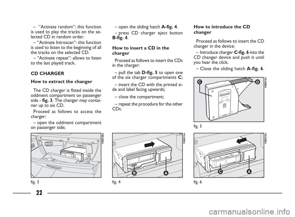 FIAT ULYSSE 2009 2.G Connect NavPlus Manual 22
fig. 3
F0B0199m
fig. 4
F0B0213m
fig. 6
F0B0215m
fig. 5
F0B0214m
– “Activate random”: this function
is used to play the tracks on the se-
lected CD in random order.
– “Activate Introscan�