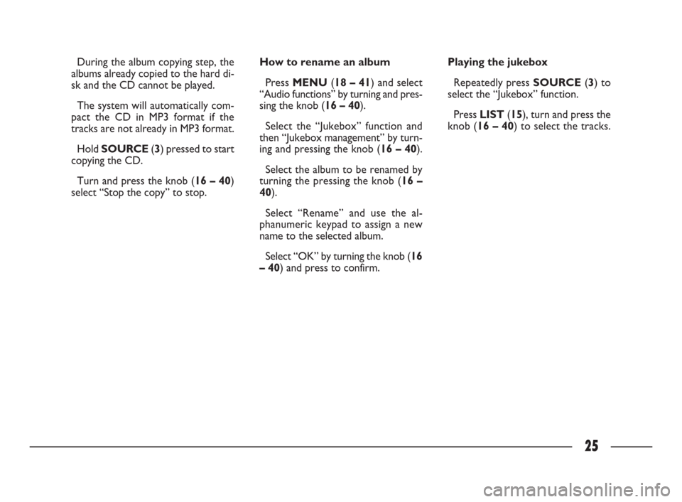 FIAT ULYSSE 2009 2.G Connect NavPlus Manual 25
During the album copying step, the
albums already copied to the hard di-
sk and the CD cannot be played. 
The system will automatically com-
pact the CD in MP3 format if the
tracks are not already 