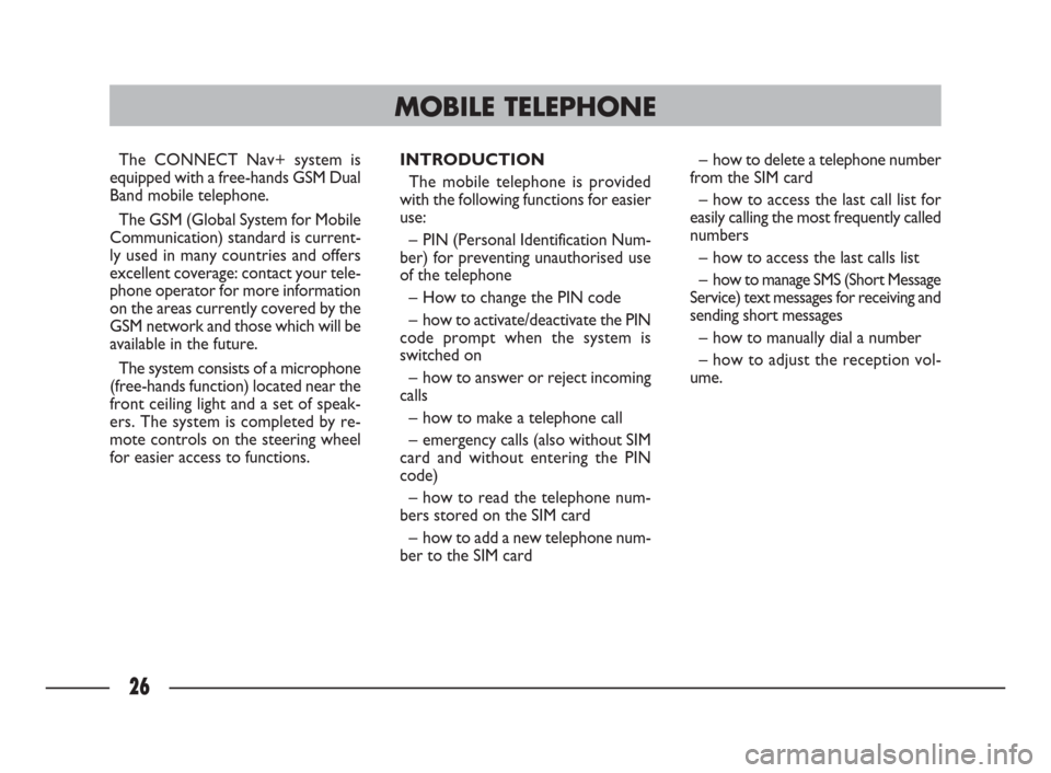 FIAT ULYSSE 2009 2.G Connect NavPlus Manual 26
The CONNECT Nav+ system is
equipped with a free-hands GSM Dual
Band mobile telephone. 
The GSM (Global System for Mobile
Communication) standard is current-
ly used in many countries and offers
exc