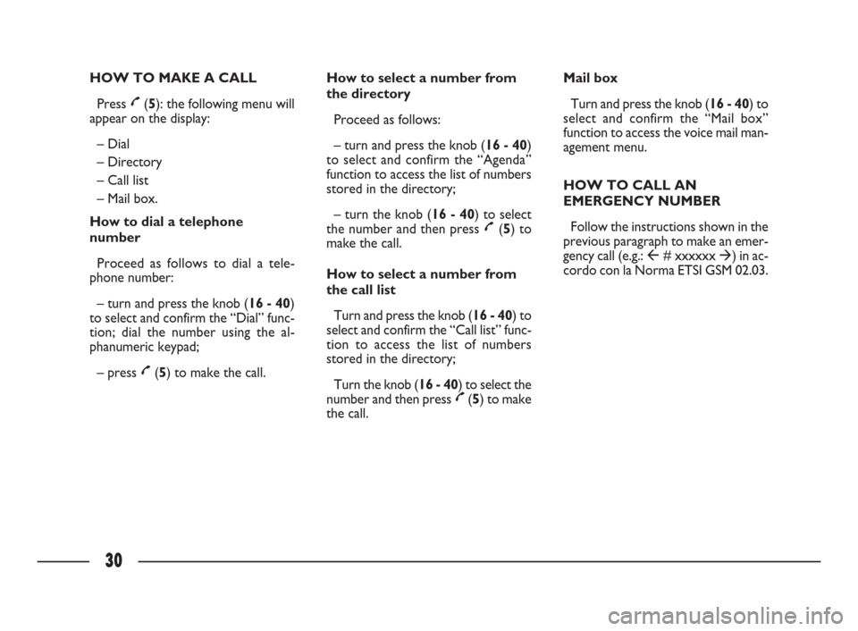 FIAT ULYSSE 2009 2.G Connect NavPlus Manual 30
HOW TO MAKE A CALL
Press £(5): the following menu will
appear on the display:
– Dial
– Directory
– Call list
– Mail box.
How to dial a telephone
number
Proceed as follows to dial a tele- FIAT ULYSSE 2009 2.G Connect NavPlus Manual 30
HOW TO MAKE A CALL
Press £(5): the following menu will
appear on the display:
– Dial
– Directory
– Call list
– Mail box.
How to dial a telephone
number
Proceed as follows to dial a tele-