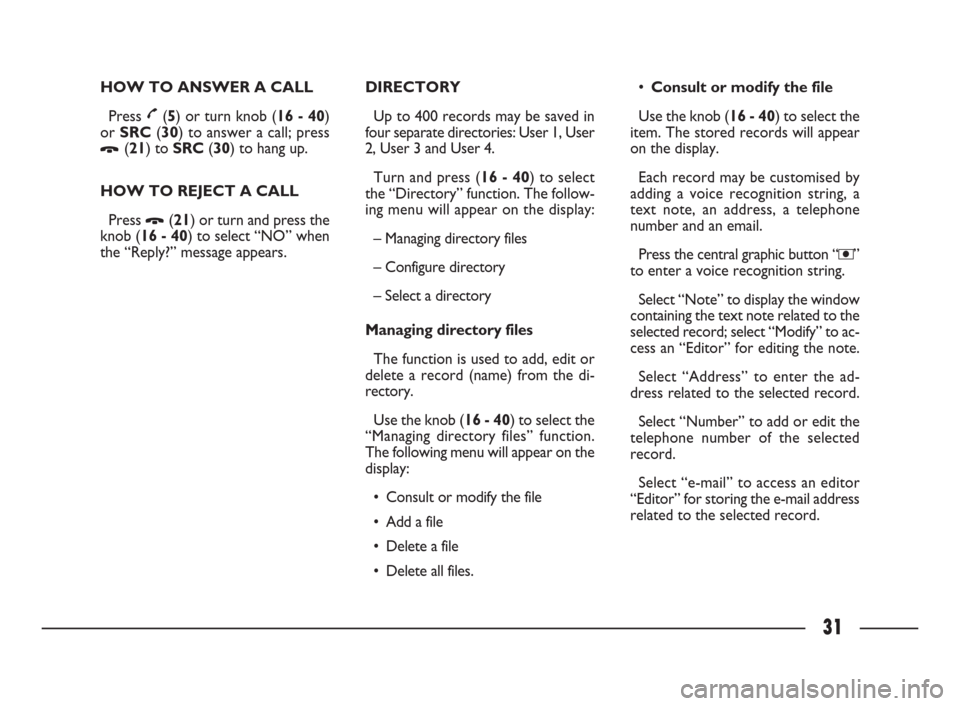 FIAT ULYSSE 2009 2.G Connect NavPlus Manual 31
HOW TO ANSWER A CALL 
Press £(5) or turn knob (16 - 40)
or SRC(30) to answer a call; press
Ô(21) to SRC(30) to hang up.
HOW TO REJECT A CALL 
Press 
Ô(21) or turn and press the
knob (16 - 40) to