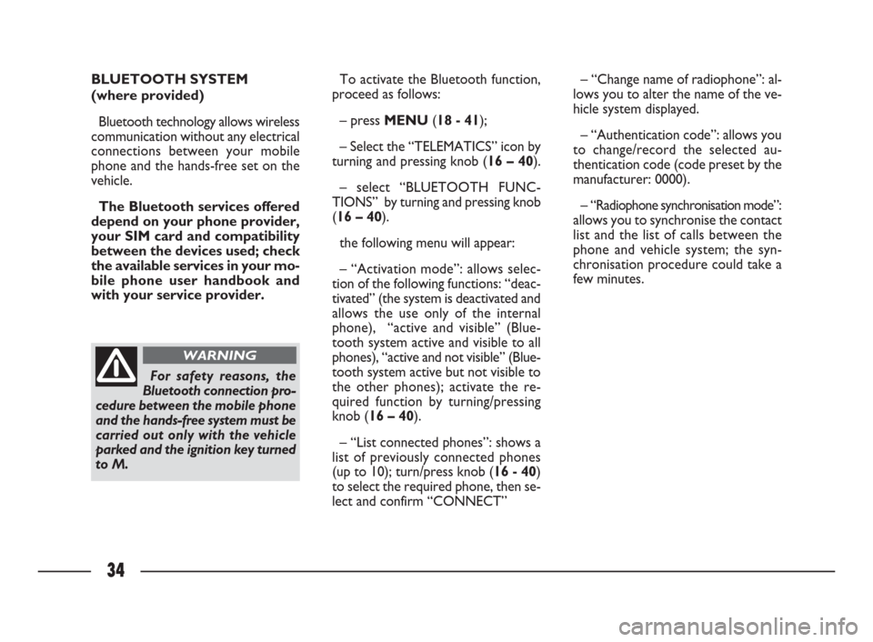 FIAT ULYSSE 2009 2.G Connect NavPlus Manual 34
BLUETOOTH SYSTEM 
(where provided)
Bluetooth technology allows wireless
communication without any electrical
connections between your mobile
phone and the hands-free set on the
vehicle. 
The Blueto