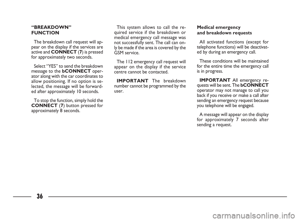 FIAT ULYSSE 2009 2.G Connect NavPlus Manual 36
“BREAKDOWN”
FUNCTION
The breakdown call request will ap-
pear on the display if the services are
active and CONNECT (7) is pressed
for approximately two seconds. 
Select “YES” to send the b