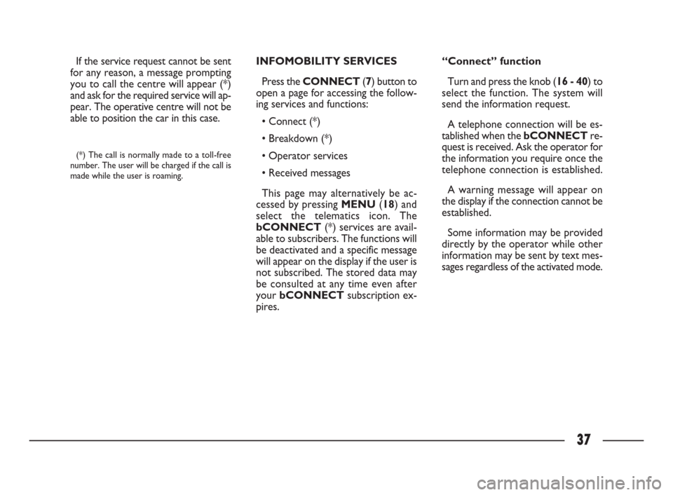 FIAT ULYSSE 2009 2.G Connect NavPlus Manual 37
If the service request cannot be sent
for any reason, a message prompting
you to call the centre will appear (*)
and ask for the required service will ap-
pear. The operative centre will not be
abl