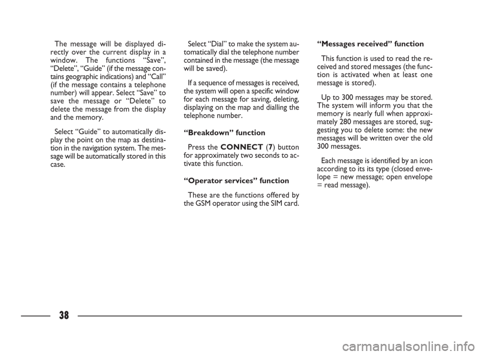 FIAT ULYSSE 2009 2.G Connect NavPlus Manual 38
Select “Dial” to make the system au-
tomatically dial the telephone number
contained in the message (the message
will be saved). 
If a sequence of messages is received,
the system will open a s