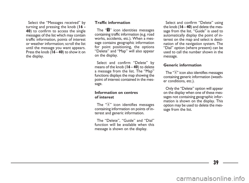 FIAT ULYSSE 2009 2.G Connect NavPlus Manual 39
Select the “Messages received” by
turning and pressing the knob (16 -
40) to confirm to access the single
messages of the list which may contain
traffic information, points of interest
or weath