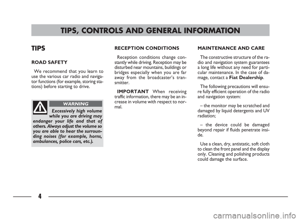 FIAT ULYSSE 2009 2.G Connect NavPlus Manual 4
TIPS
ROAD SAFETY
We recommend that you learn to
use the various car radio and naviga-
tor functions (for example, storing sta-
tions) before starting to drive.RECEPTION CONDITIONS 
Reception conditi